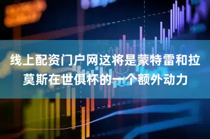 线上配资门户网这将是蒙特雷和拉莫斯在世俱杯的一个额外动力