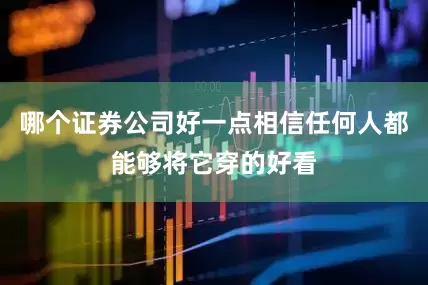 哪个证券公司好一点相信任何人都能够将它穿的好看