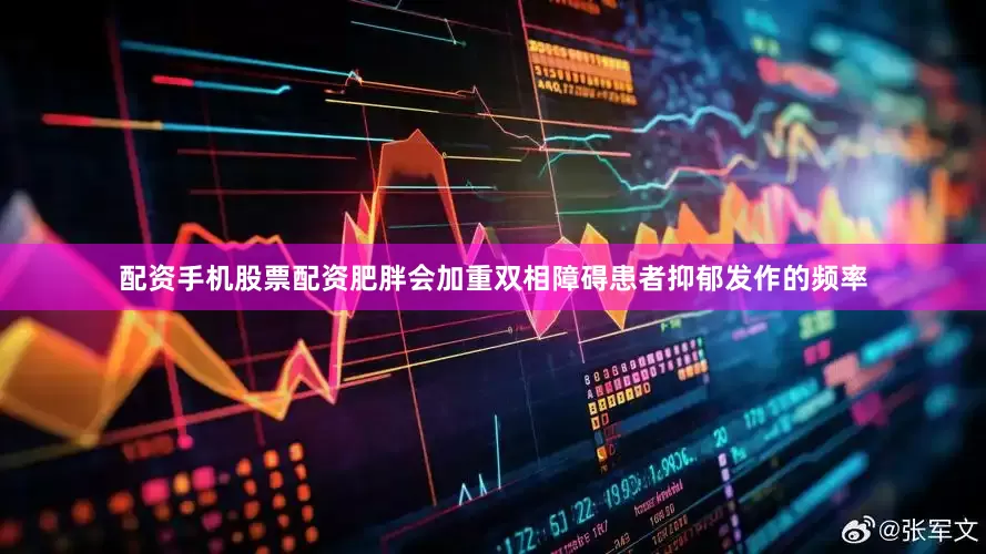 配资手机股票配资肥胖会加重双相障碍患者抑郁发作的频率