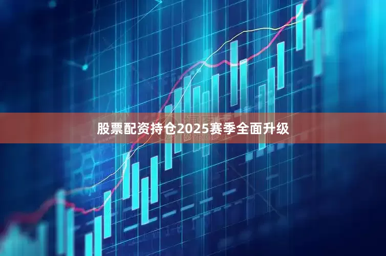 股票配资持仓2025赛季全面升级