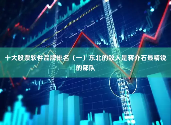 十大股票软件品牌排名（一）东北的敌人是蒋介石最精锐的部队