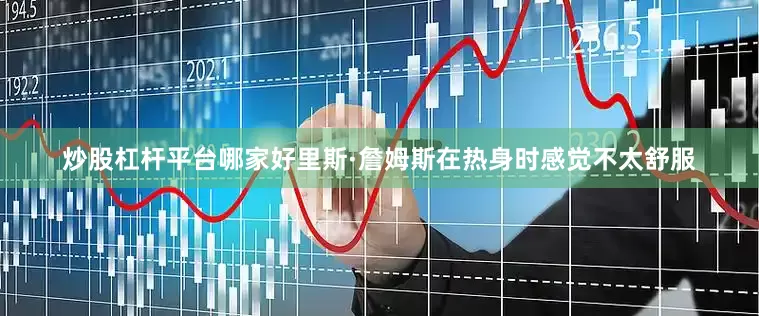 炒股杠杆平台哪家好里斯·詹姆斯在热身时感觉不太舒服