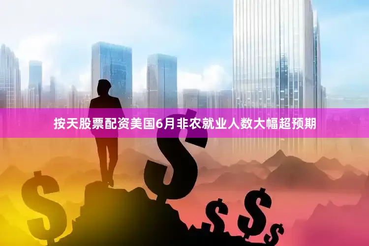 按天股票配资美国6月非农就业人数大幅超预期