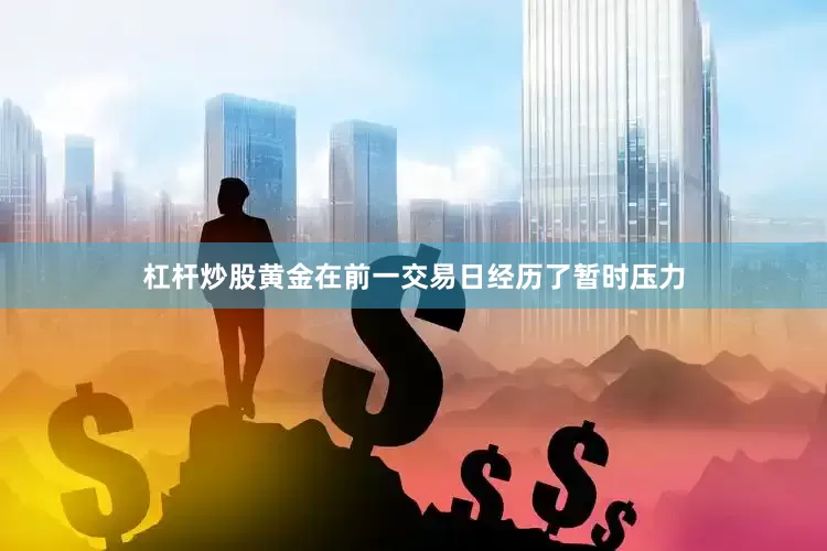 杠杆炒股黄金在前一交易日经历了暂时压力