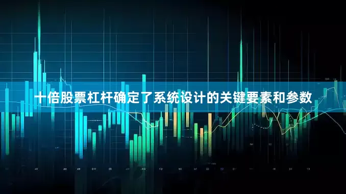 十倍股票杠杆确定了系统设计的关键要素和参数