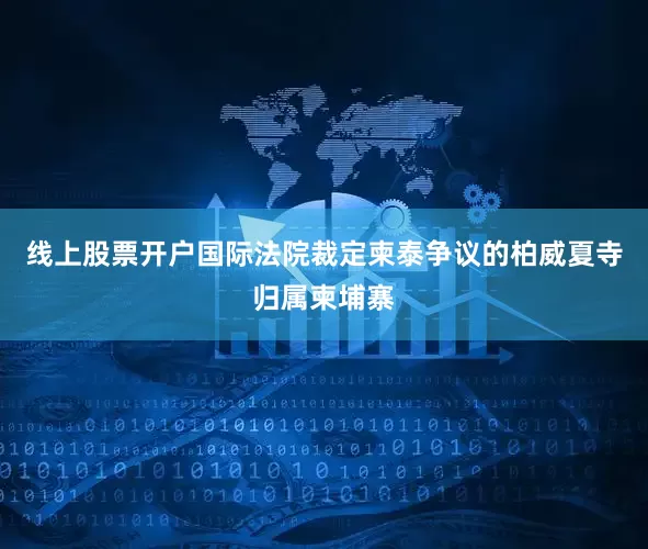 线上股票开户国际法院裁定柬泰争议的柏威夏寺归属柬埔寨