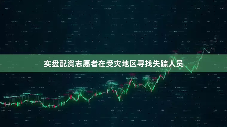 实盘配资志愿者在受灾地区寻找失踪人员