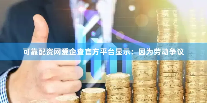可靠配资网爱企查官方平台显示：因为劳动争议