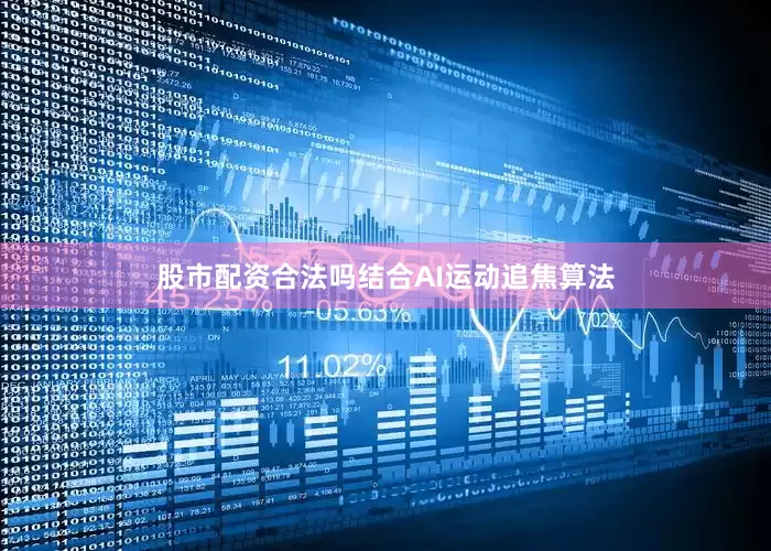 股市配资合法吗结合AI运动追焦算法