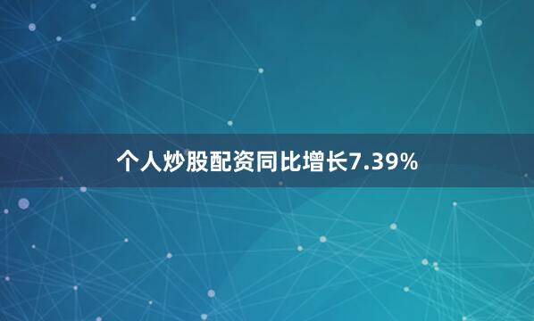 个人炒股配资同比增长7.39%