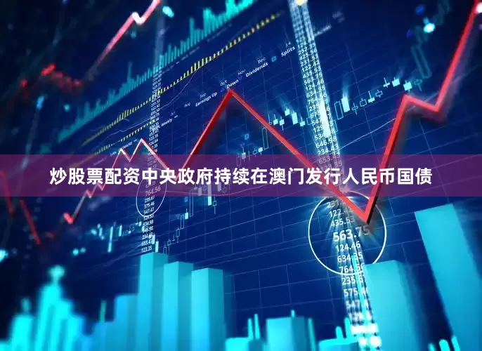 炒股票配资中央政府持续在澳门发行人民币国债
