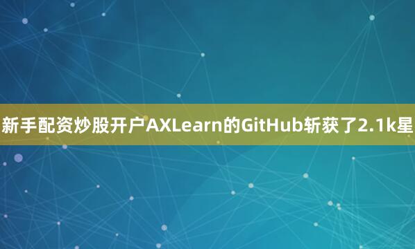 新手配资炒股开户AXLearn的GitHub斩获了2.1k星