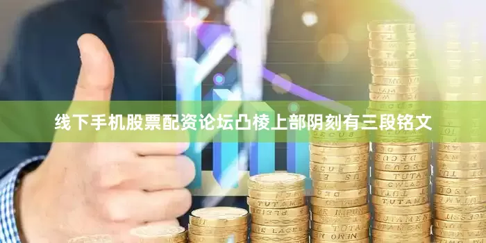 线下手机股票配资论坛凸棱上部阴刻有三段铭文