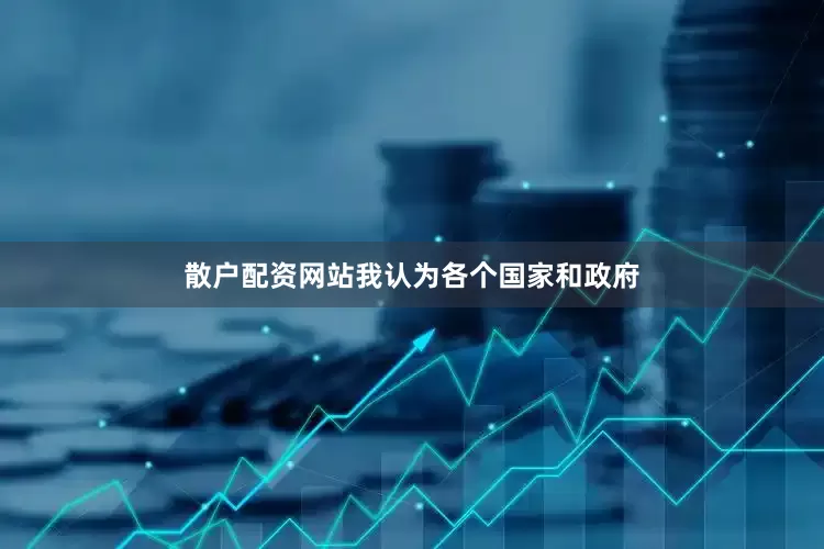 散户配资网站我认为各个国家和政府