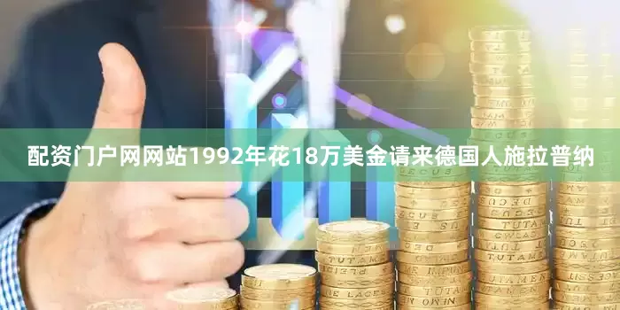 配资门户网网站1992年花18万美金请来德国人施拉普纳