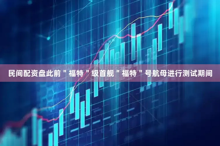 民间配资盘此前＂福特＂级首舰＂福特＂号航母进行测试期间
