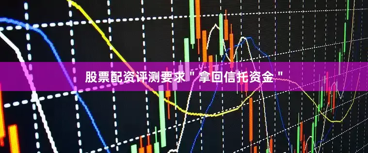 股票配资评测要求＂拿回信托资金＂