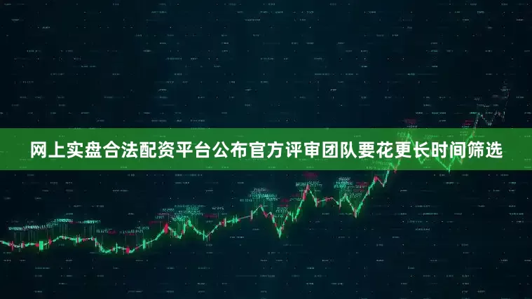 网上实盘合法配资平台公布官方评审团队要花更长时间筛选