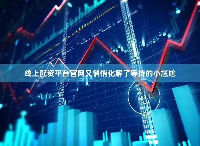 线上配资平台官网又悄悄化解了等待的小尴尬