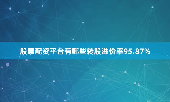 股票配资平台有哪些转股溢价率95.87%
