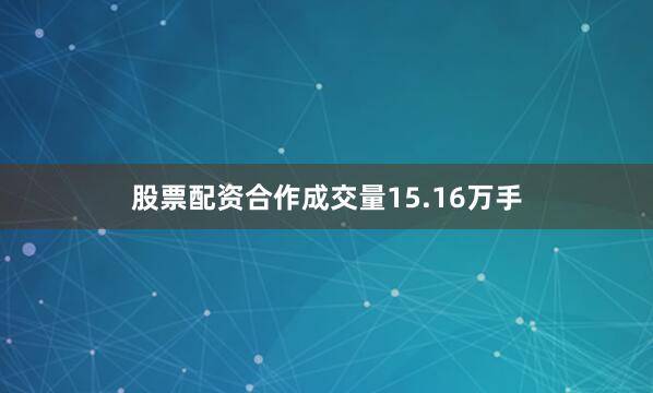 股票配资合作成交量15.16万手