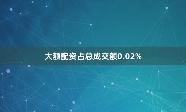 大额配资占总成交额0.02%