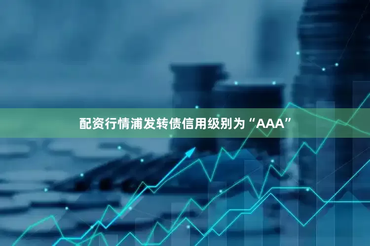 配资行情浦发转债信用级别为“AAA”