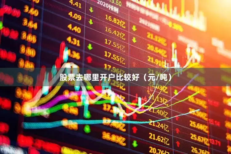 股票去哪里开户比较好（元/吨）