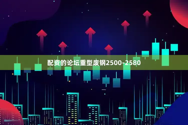 配资的论坛重型废钢2500-2580