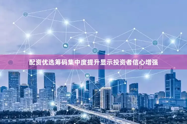 配资优选筹码集中度提升显示投资者信心增强