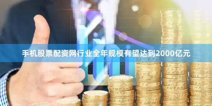 手机股票配资网行业全年规模有望达到2000亿元