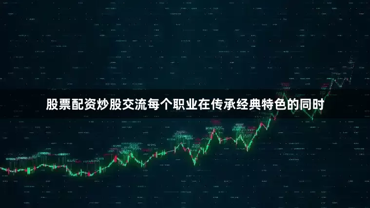 股票配资炒股交流每个职业在传承经典特色的同时