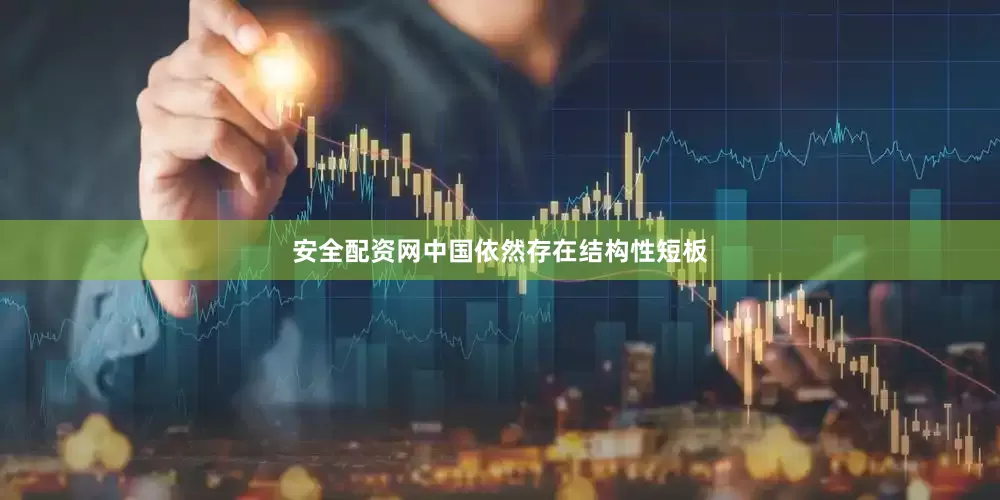 安全配资网中国依然存在结构性短板