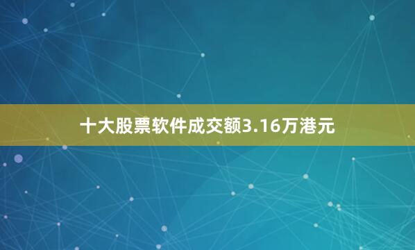 十大股票软件成交额3.16万港元