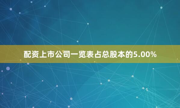 配资上市公司一览表占总股本的5.00%