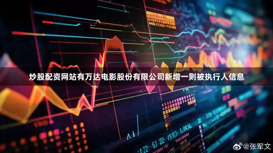炒股配资网站有万达电影股份有限公司新增一则被执行人信息