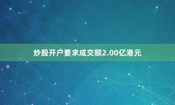 炒股开户要求成交额2.00亿港元