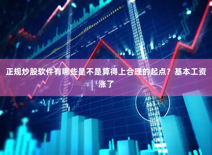 正规炒股软件有哪些是不是算得上合理的起点？基本工资涨了
