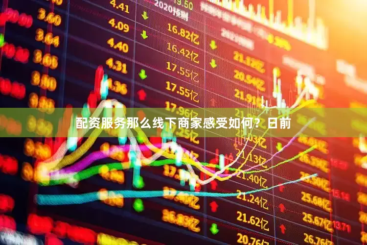 配资服务那么线下商家感受如何？日前