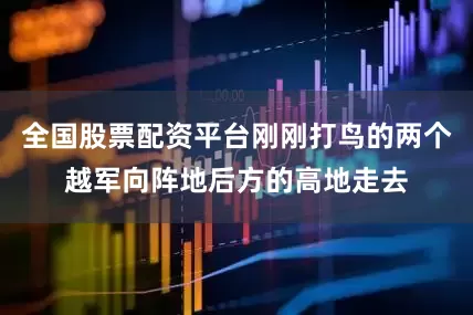 全国股票配资平台刚刚打鸟的两个越军向阵地后方的高地走去