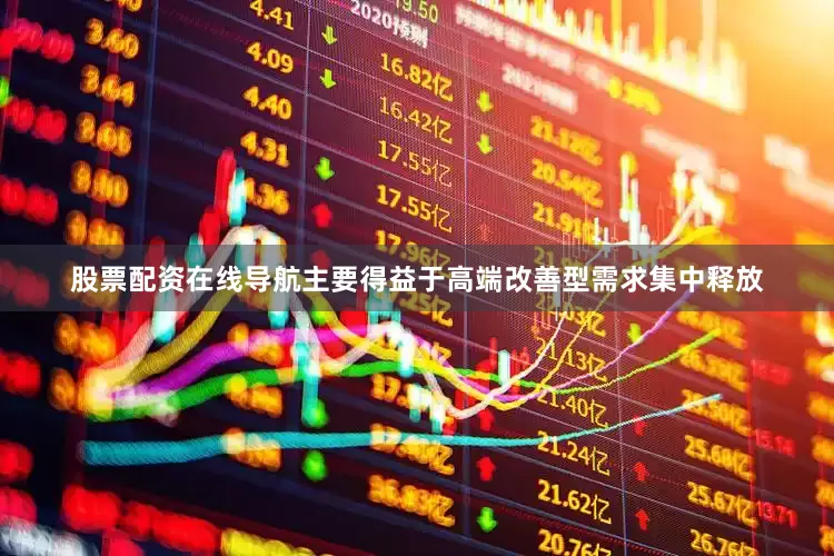 股票配资在线导航主要得益于高端改善型需求集中释放