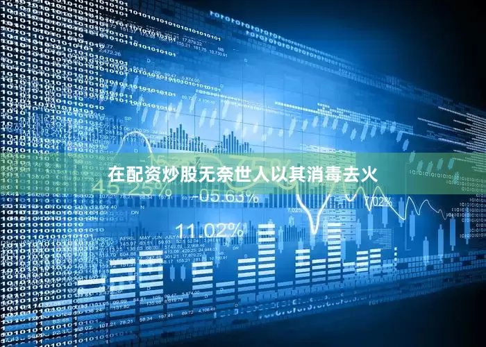 在配资炒股无奈世人以其消毒去火