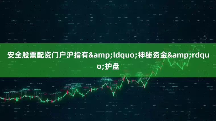 安全股票配资门户沪指有&ldquo;神秘资金&rdquo;护盘