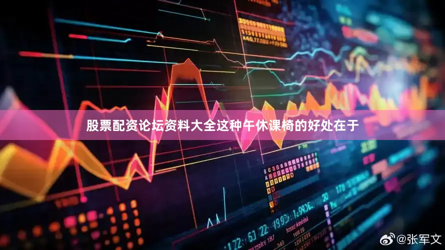 股票配资论坛资料大全这种午休课椅的好处在于