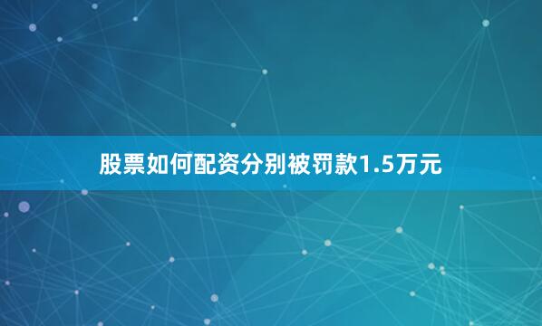 股票如何配资分别被罚款1.5万元