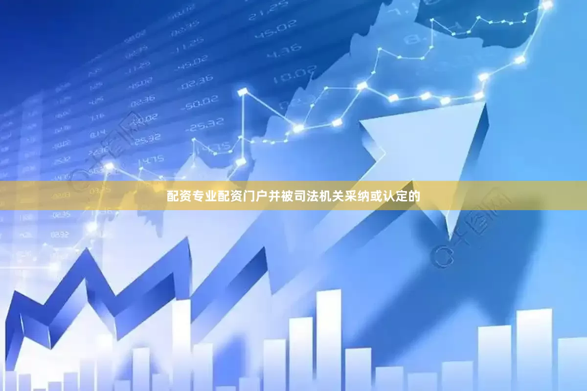 配资专业配资门户并被司法机关采纳或认定的