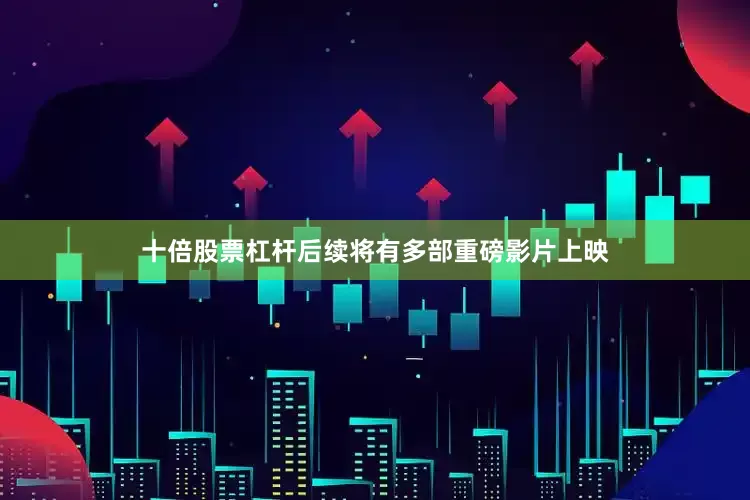 十倍股票杠杆后续将有多部重磅影片上映