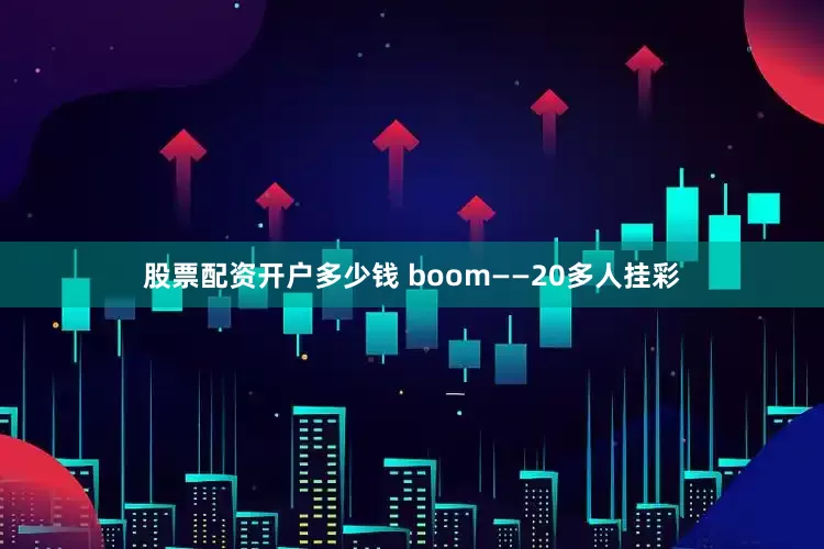 股票配资开户多少钱 boom——20多人挂彩