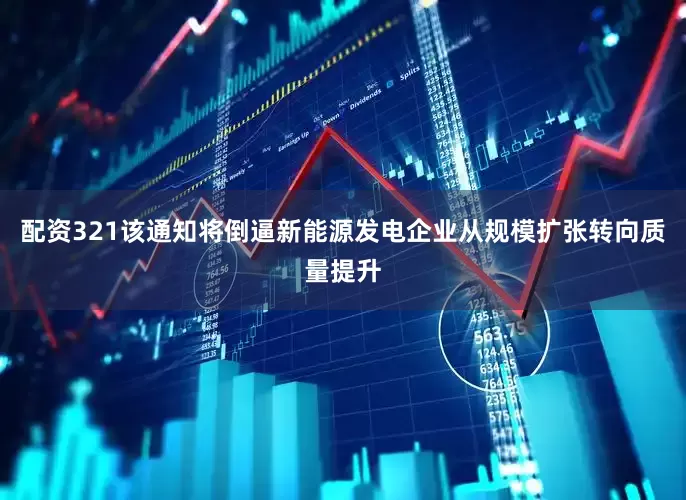 配资321该通知将倒逼新能源发电企业从规模扩张转向质量提升