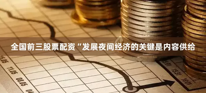全国前三股票配资“发展夜间经济的关键是内容供给
